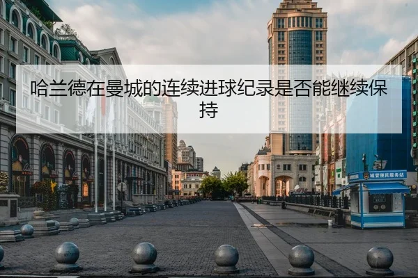 哈兰德在曼城的连续进球纪录是否能继续保持